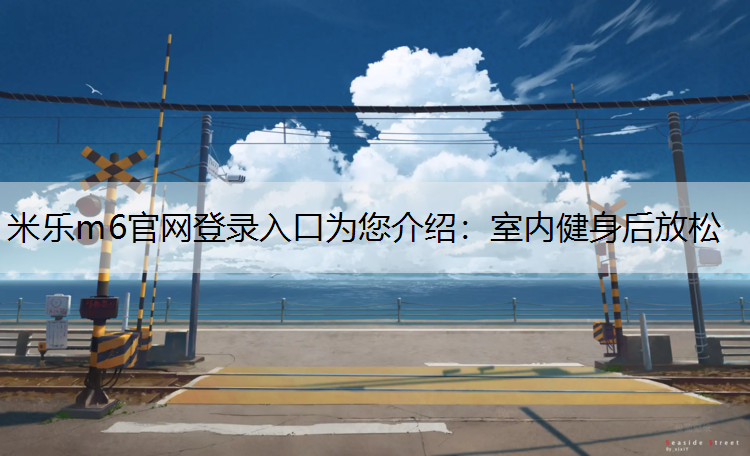 米乐m6官网登录入口为您介绍：室内健身后放松