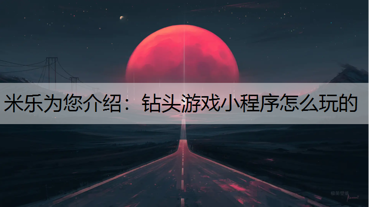 米乐为您介绍：钻头游戏小程序怎么玩的